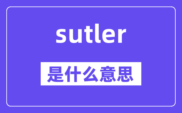 sutler是甚么意义,sutler怎样读,中文翻译是甚么