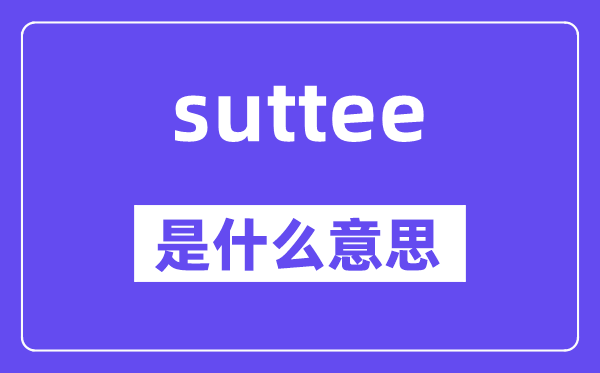 suttee是甚么意义,suttee怎样读,中文翻译是甚么