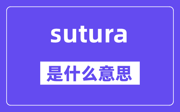 sutura是甚么意义,sutura怎样读,中文翻译是甚么