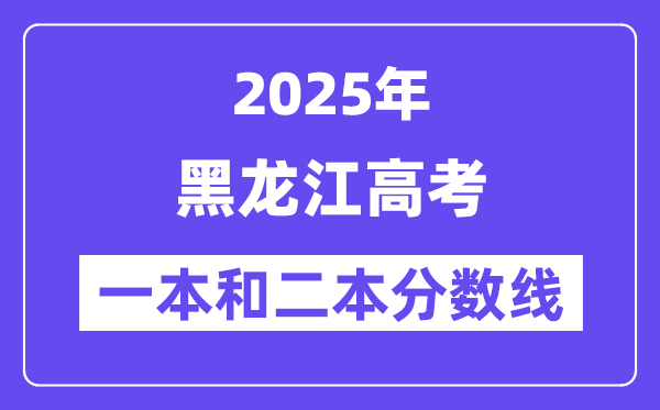 估计2025年黑龙江高考一本和二本分数线几多