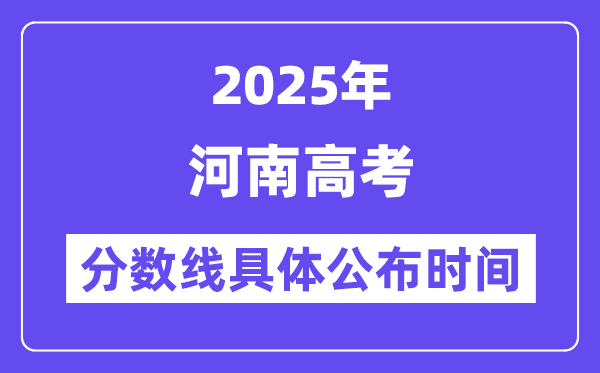 河南高考分数线宣布时候2025年详细时候是几号？