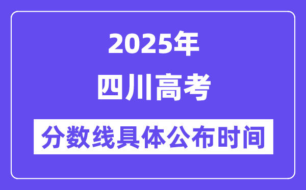 四川高考分数线宣布时候2025年详细时候是几号？