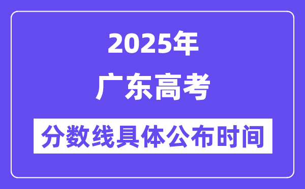 广东高考分数线宣布时候2025年详细时候是几号？