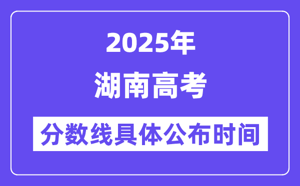 湖南高考分数线宣布时候2025年详细时候是几号？
