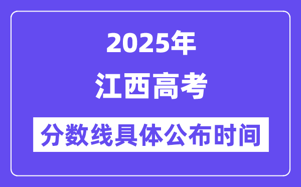 江西高考分数线宣布时候2025年详细时候是几号？