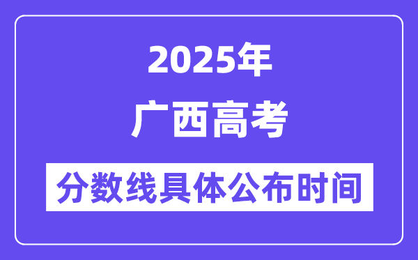 广西高考分数线宣布时候2025年详细时候是几号?