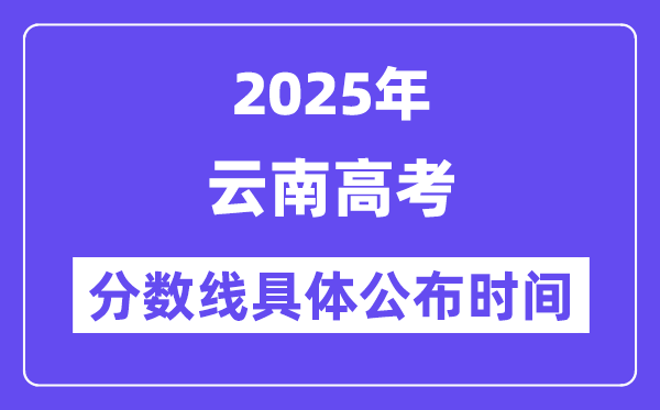 云南高考分数线宣布时候2025年详细时候是几号？