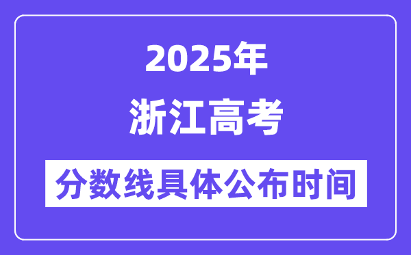 浙江高考分数线宣布时候2025年详细时候是几号？
