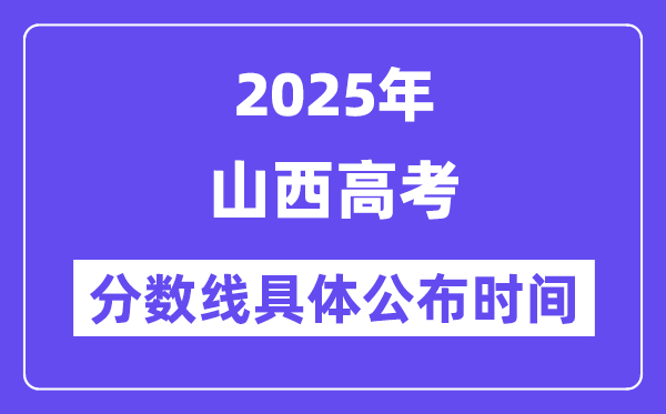 山西高考分数线宣布时候2025年详细时候是几号？
