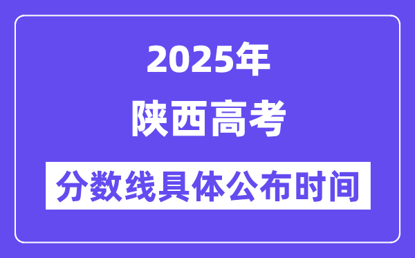 陕西高考分数线宣布时候2025年详细时候是几号？