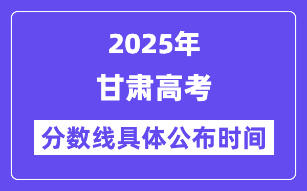 甘肃高考分数线宣布时候2025年详细时候是几号？