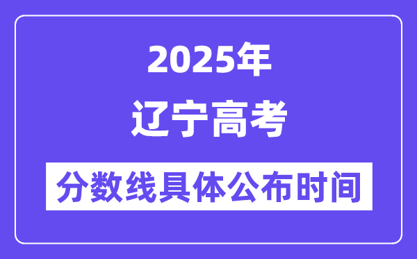 辽宁高考分数线宣布时候2025年详细时候是几号?