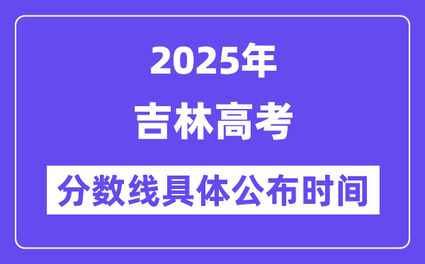 吉林高考分数线宣布时候2025年详细时候是几号？