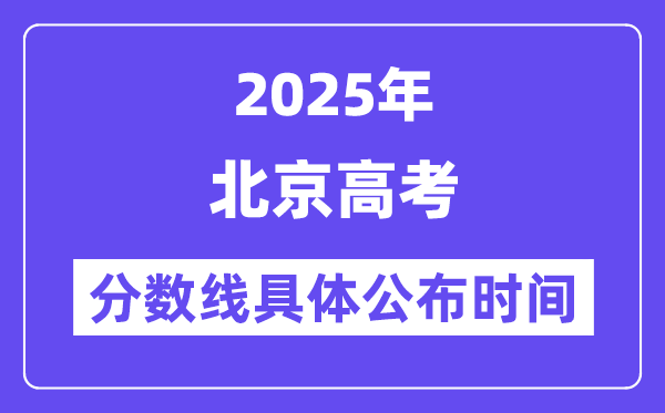 北京高考分数线宣布时候2025年详细时候是几号?