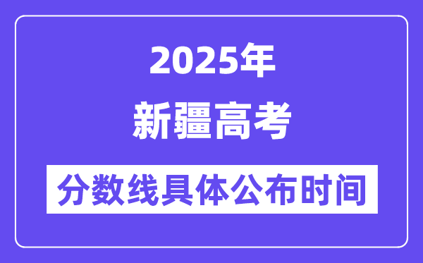 新疆高考分数线宣布时候2025年详细时候是几号？