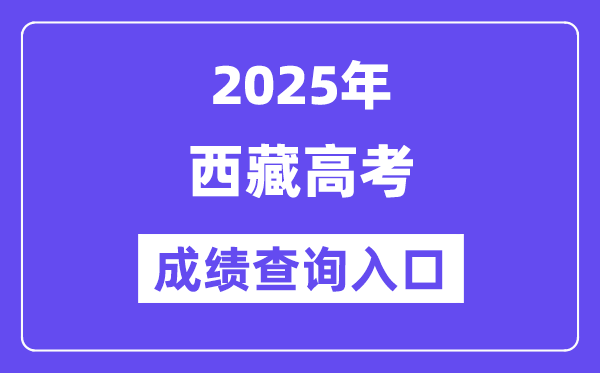 2025年西藏高考绩绩查问进口(//xxcx.zsks.edu.xizang.gov.cn:8082)