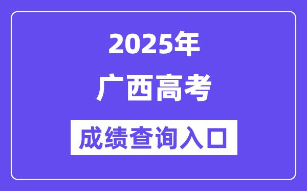 2025年广西高考绩绩查问进口(//www.gxeea.cn/)