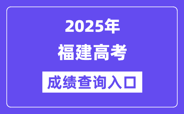 2025年福建省高考绩绩查问进口(//www.eeafj.cn/)