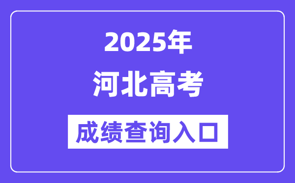2025年河北省高考绩绩查问进口（//www.hebeea.edu.cn）