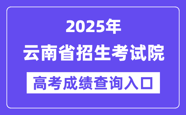 2025年云南省招生测验院高考绩绩查问进口（//www.ynzs.cn/）