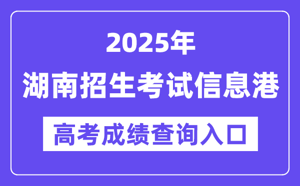 2025年湖南招生测验信息港高考绩绩查问进口(//www.hneeb.cn/)