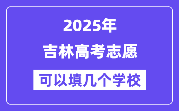 2025吉林高考自愿能够填几个黉舍?附具体填报流程