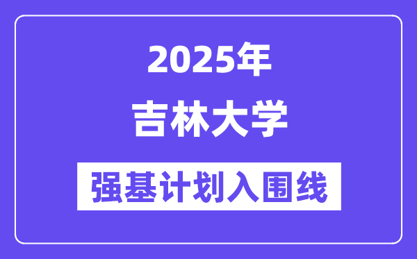 吉林大学2025年强基打算入围分数线一览表（含2024积年）
