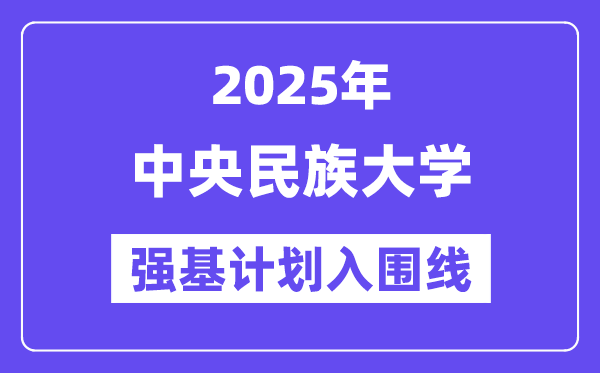 中心民族大学2025年强基打算入围分数线一览表（含2024积年）