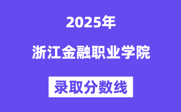 2025浙江金融职业学院登科分数线(含2024年登科环境)