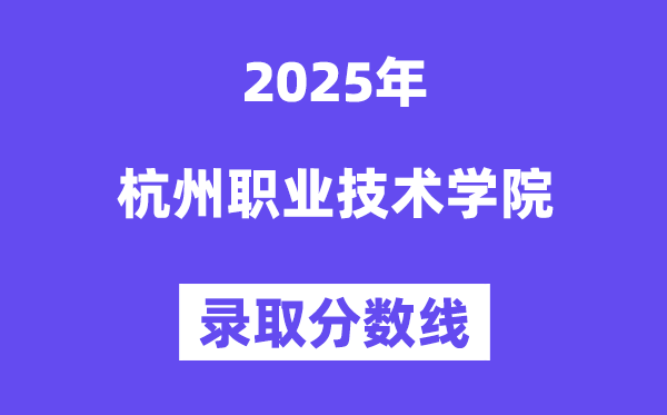 2025杭州职业手艺学院登科分数线(含2024年登科环境)