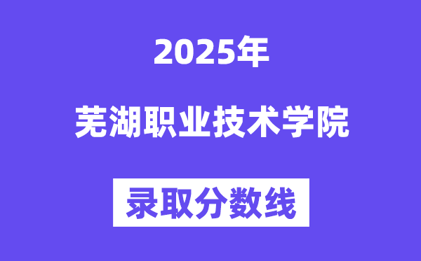 2025芜湖职业手艺学院登科分数线（含2024年登科环境）