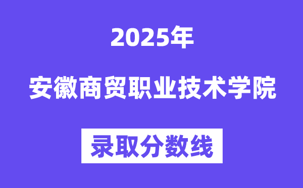 2025安徽商贸职业手艺学院登科分数线(含2024年登科环境)
