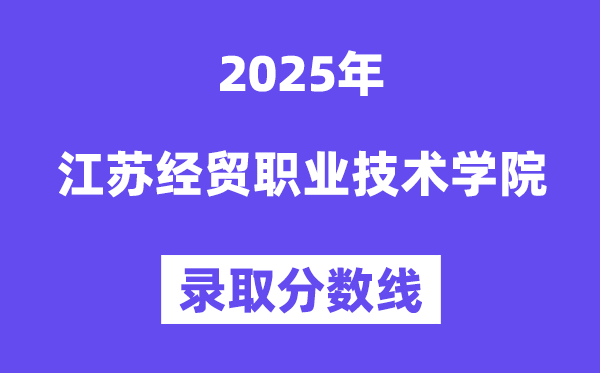 2025江苏经贸职业手艺学院登科分数线（含2024年登科环境）