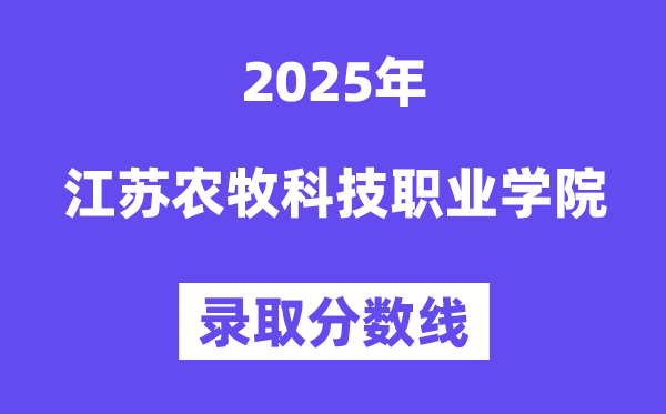 2025江苏农牧科技职业学院登科分数线(含2024年登科环境)