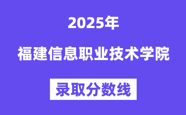 2025福建信息职业手艺学院登科分数线(含2024年登科环境)
