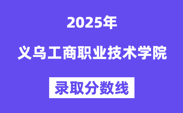 2025义乌工商职业手艺学院登科分数线(含2024年登科环境)