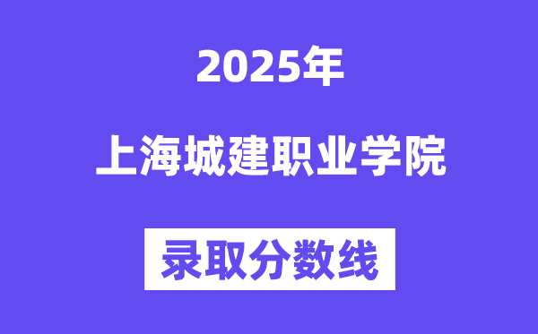 2025上海城建职业学院登科分数线（含2024年登科环境）