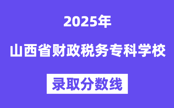 2025山西省财务税务专迷信校登科分数线（含2024年登科环境）