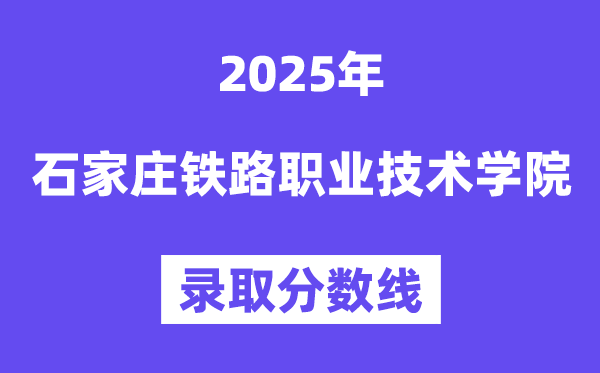 2025石家庄铁路职业手艺学院登科分数线(含2024年登科环境)