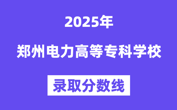 2025郑州电力高档专迷信校登科分数线（含2024年登科环境）