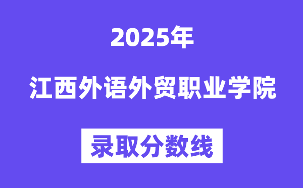 2025江西外语外贸职业学院登科分数线(含2024年登科环境)