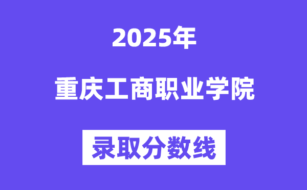 2025重庆工商职业学院登科分数线（含2024年登科环境）