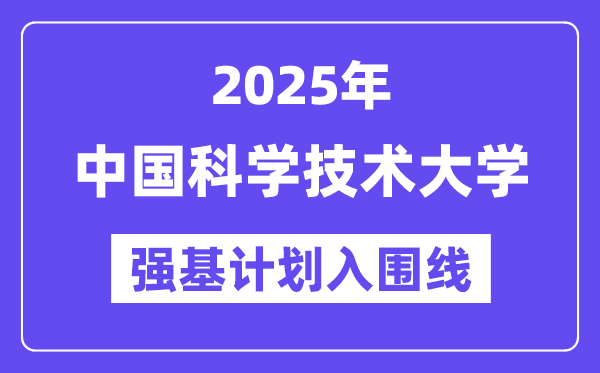 中国迷信手艺大学2025年强基打算入围分数线一览表(含2024积年)
