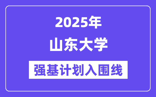山东大学2025年强基打算入围分数线一览表（含2024积年）