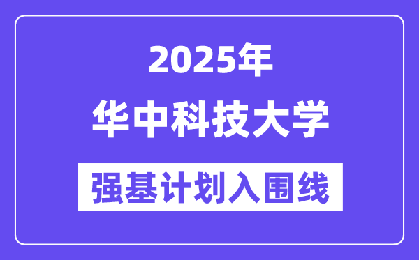 华中科技大学2025年强基打算入围分数线一览表（含2024积年）