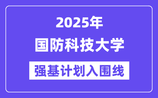 国防科技大学2025年强基打算入围分数线一览表（含2024积年）