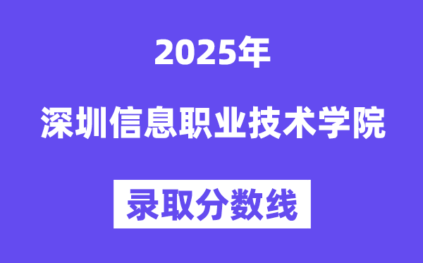 2025深圳信息职业手艺学院登科分数线（含2024年登科情况）
