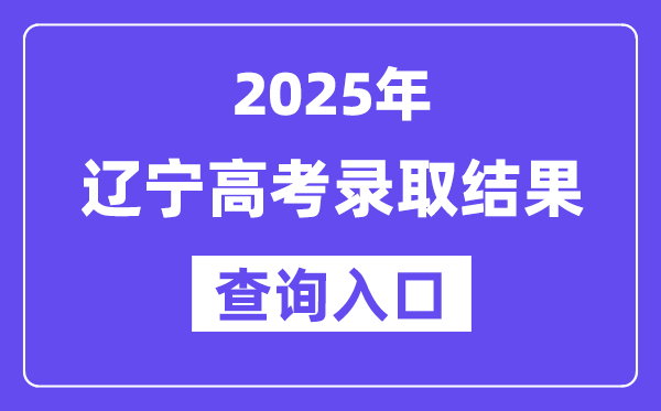 2025年辽宁高考登科成果查问进口://www.lnzsks.com