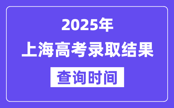 2025上海高考登科成果查问时辰,详细几号查问？