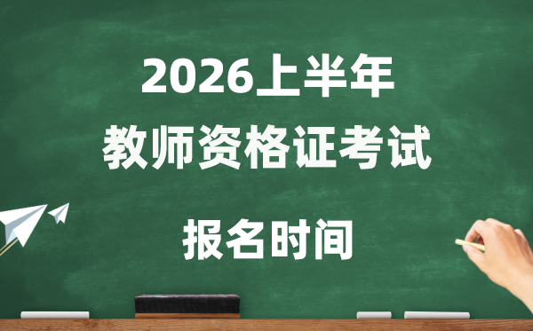 2026年上半年教员资历证测验报名时辰是甚么时辰？